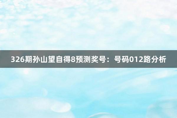 326期孙山望自得8预测奖号：号码012路分析